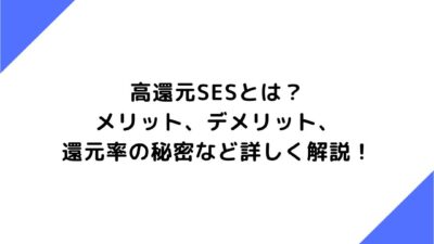 高還元SESとは？メリット、デメリット、還元率の秘密など詳しく解説！